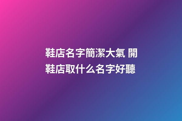 鞋店名字簡潔大氣 開鞋店取什么名字好聽
